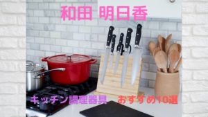 和田明日香の愛用まな板や包丁は？キッチン調理器具おすすめ10選